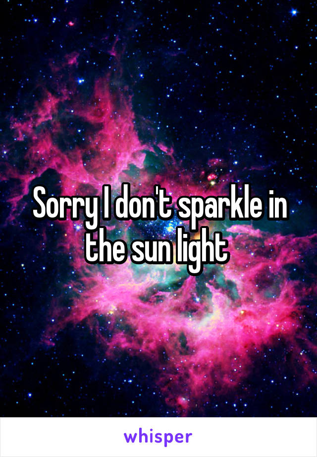 Sorry I don't sparkle in the sun light 