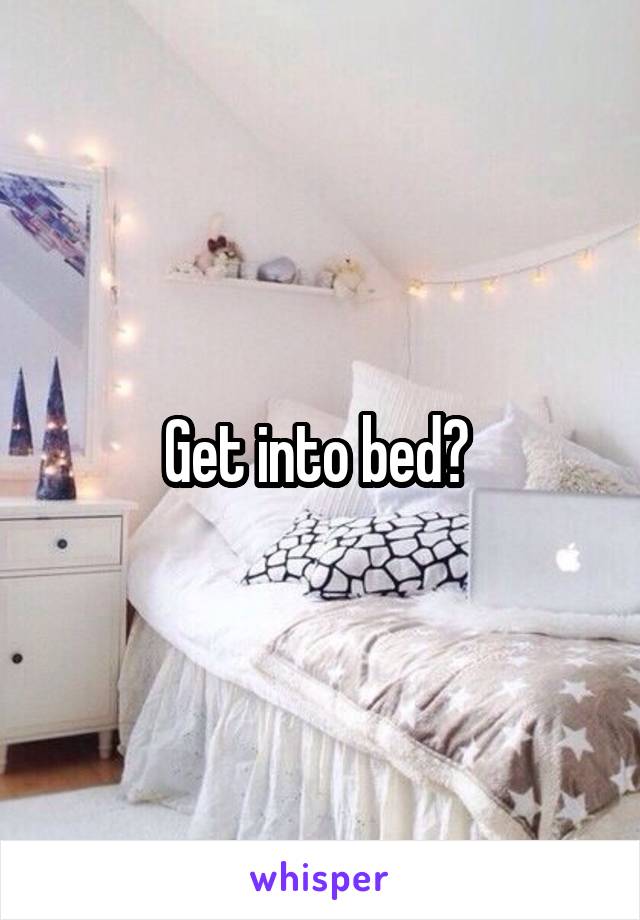 Get into bed? 