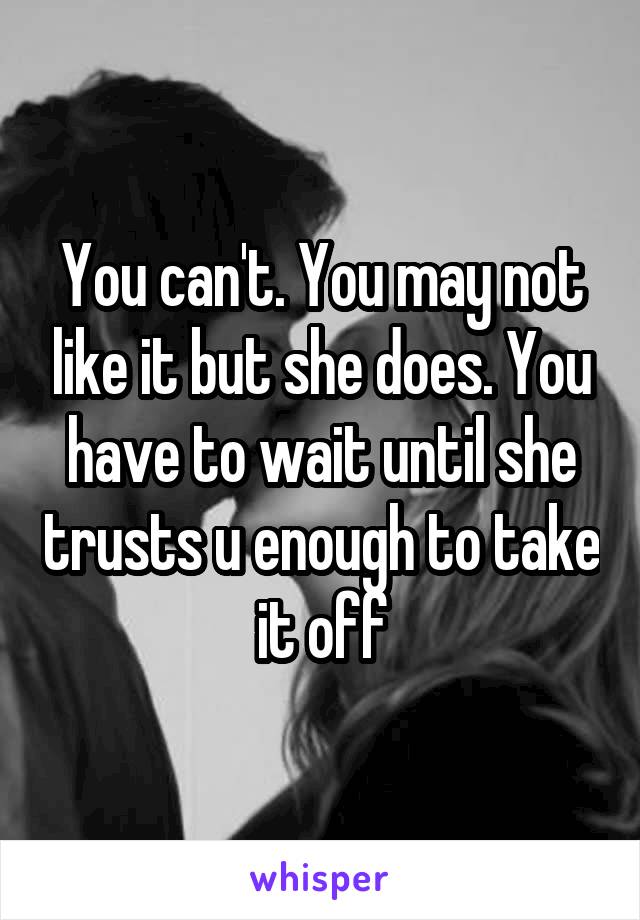 You can't. You may not like it but she does. You have to wait until she trusts u enough to take it off