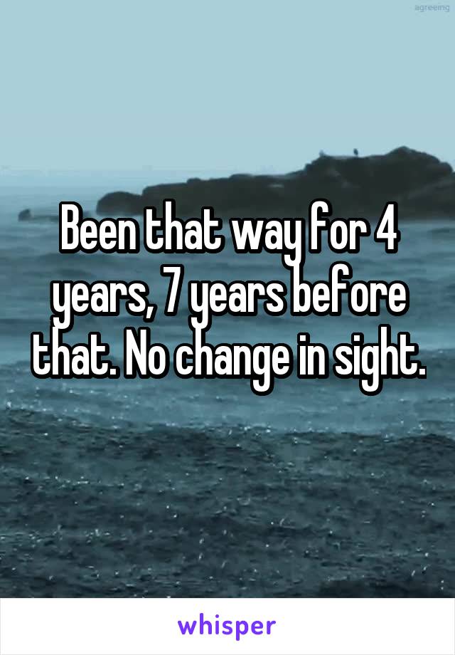 Been that way for 4 years, 7 years before that. No change in sight. 