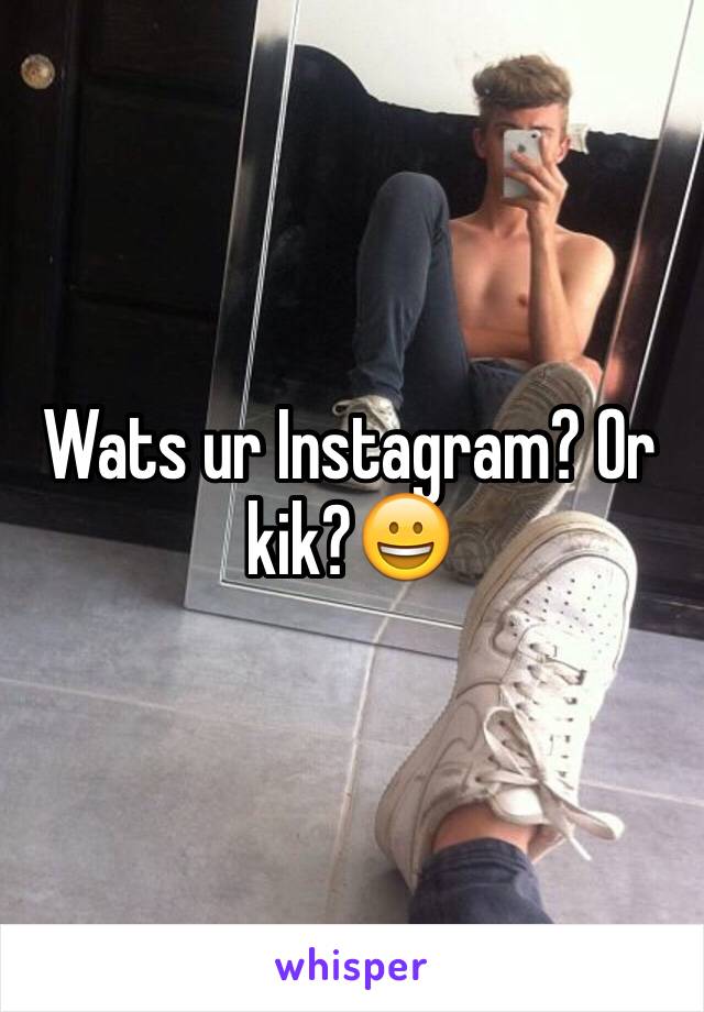 Wats ur Instagram? Or kik?😀