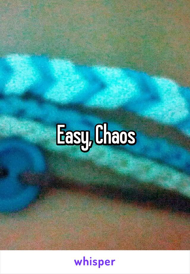 Easy, Chaos