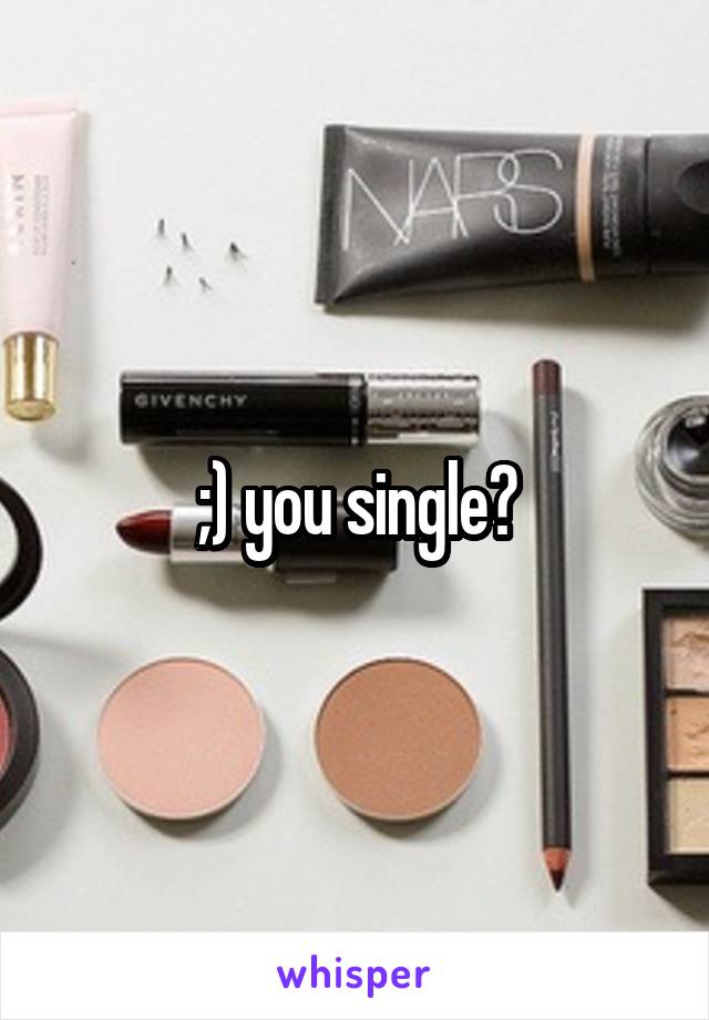 ;) you single?