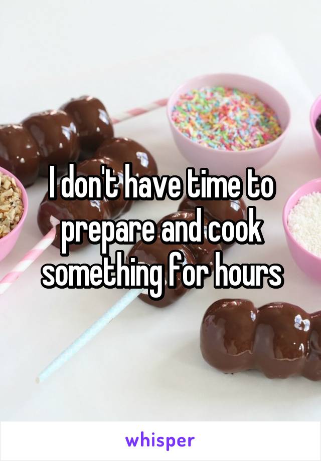 I don't have time to prepare and cook something for hours
