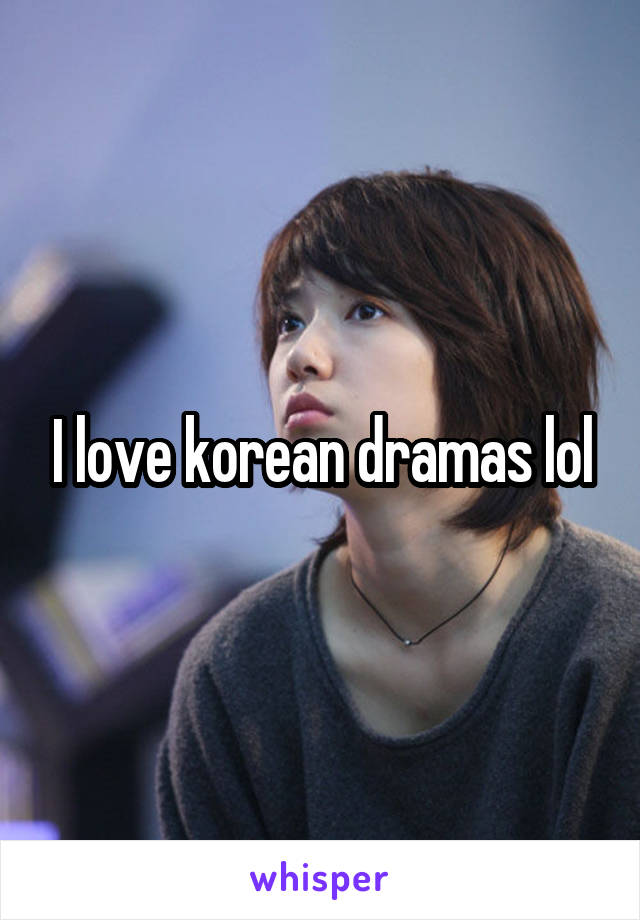 I love korean dramas lol
