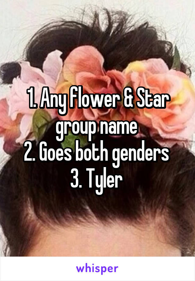 1. Any flower & Star group name 
2. Goes both genders 
3. Tyler 