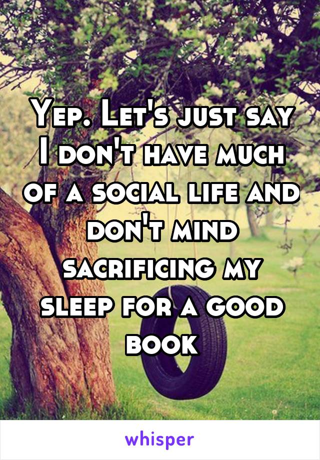 Yep. Let's just say I don't have much of a social life and don't mind sacrificing my sleep for a good book