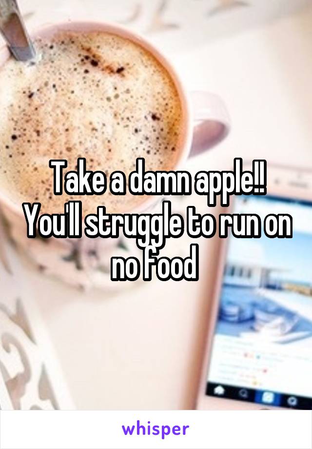 Take a damn apple!! You'll struggle to run on no food 