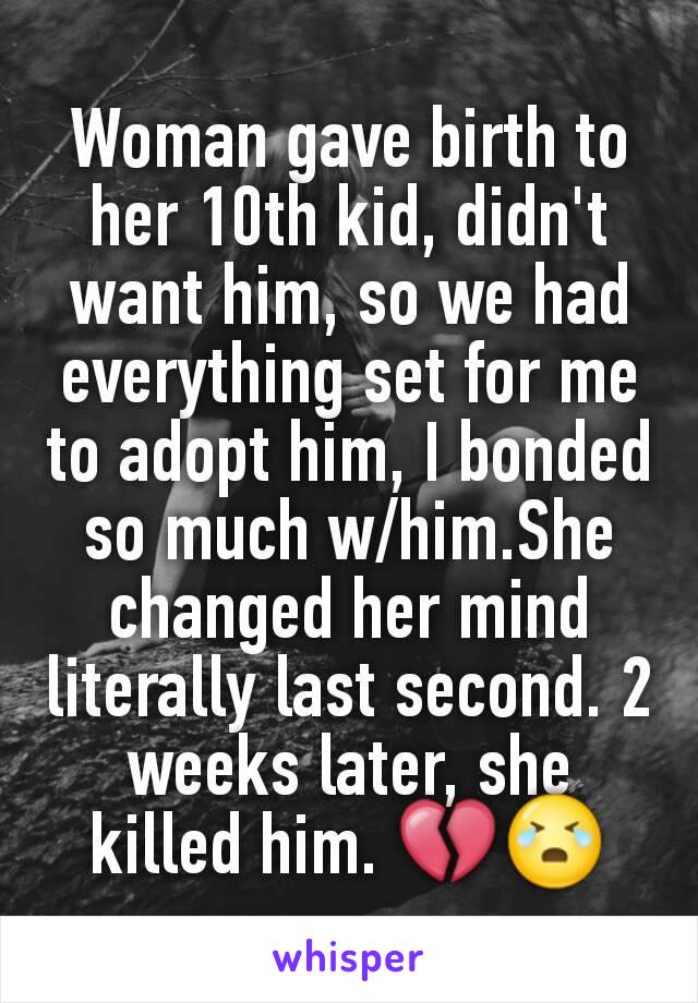 Woman gave birth to her 10th kid, didn't want him, so we had everything set for me to adopt him, I bonded so much w/him.She changed her mind literally last second. 2 weeks later, she killed him. 💔😭
