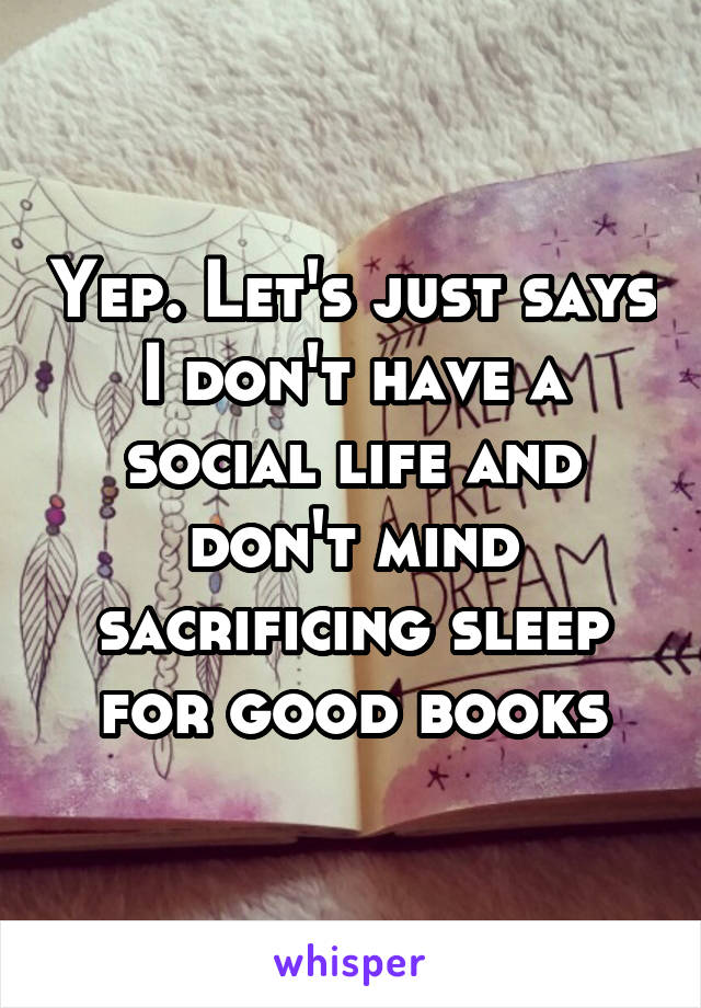 Yep. Let's just says I don't have a social life and don't mind sacrificing sleep for good books
