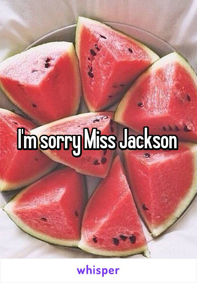 I'm sorry Miss Jackson 