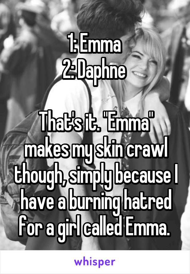1: Emma 
2: Daphne 

That's it. "Emma" makes my skin crawl though, simply because I have a burning hatred for a girl called Emma. 