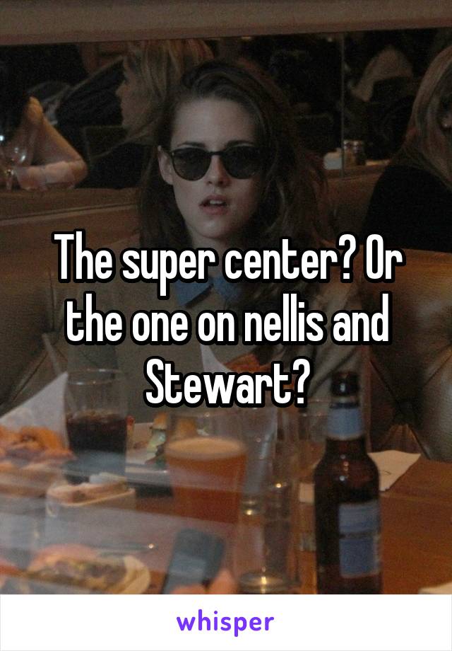 The super center? Or the one on nellis and Stewart?