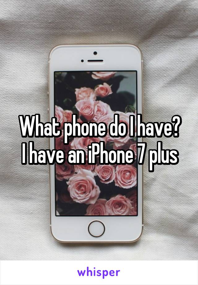 What phone do I have?
I have an iPhone 7 plus