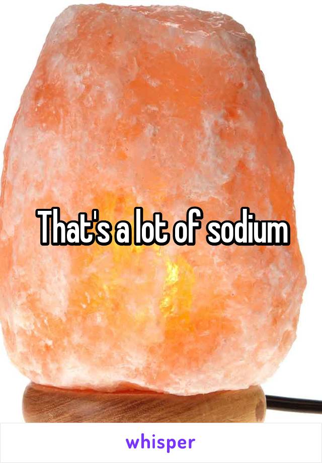That's a lot of sodium