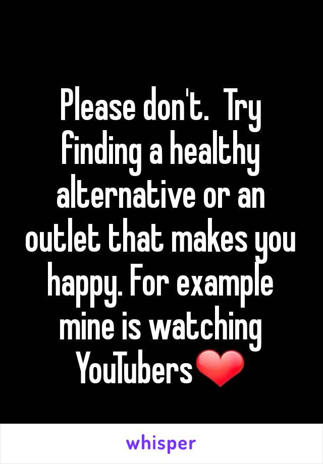 Please don't.  Try finding a healthy alternative or an outlet that makes you happy. For example mine is watching YouTubers❤