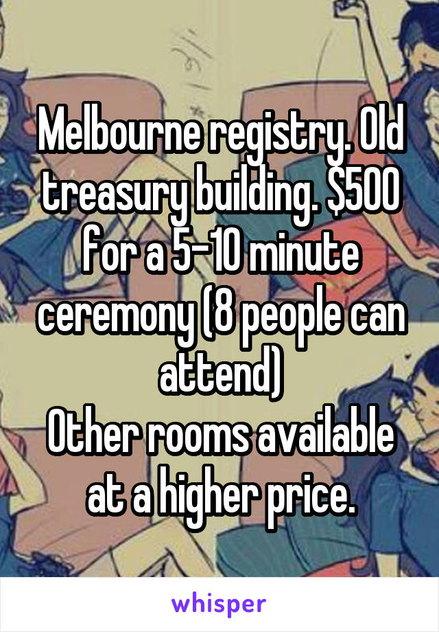 Melbourne registry. Old treasury building. $500 for a 5-10 minute ceremony (8 people can attend)
Other rooms available at a higher price.