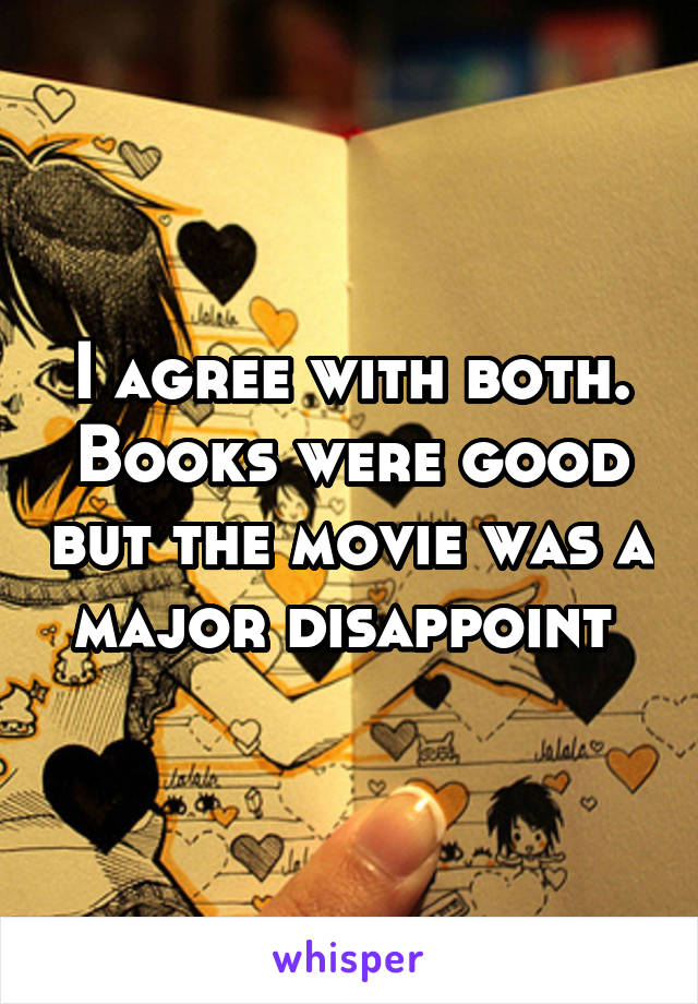 I agree with both. Books were good but the movie was a major disappoint 