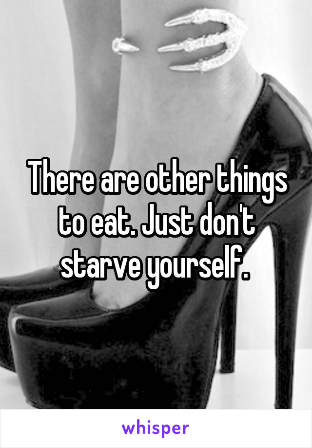 There are other things to eat. Just don't starve yourself. 