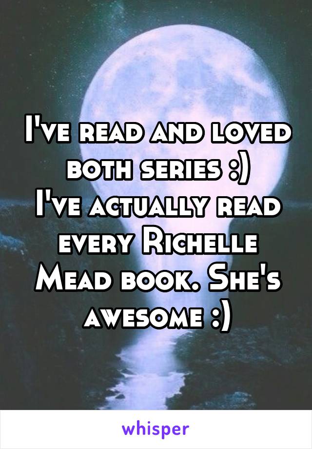 I've read and loved both series :)
I've actually read every Richelle Mead book. She's awesome :)