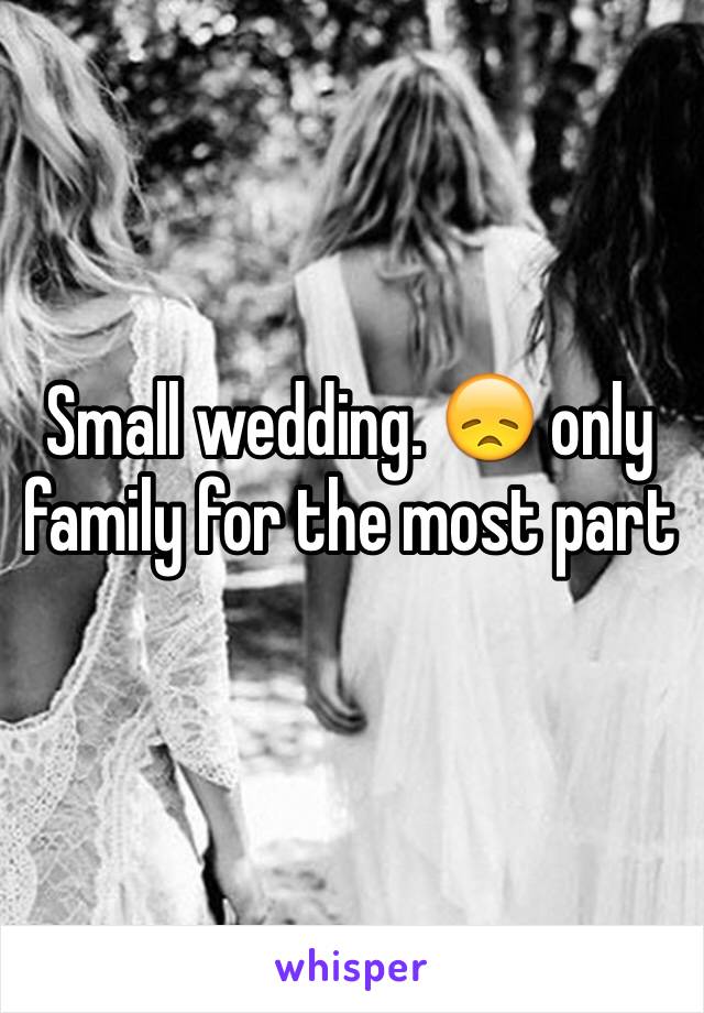 Small wedding. 😞 only family for the most part