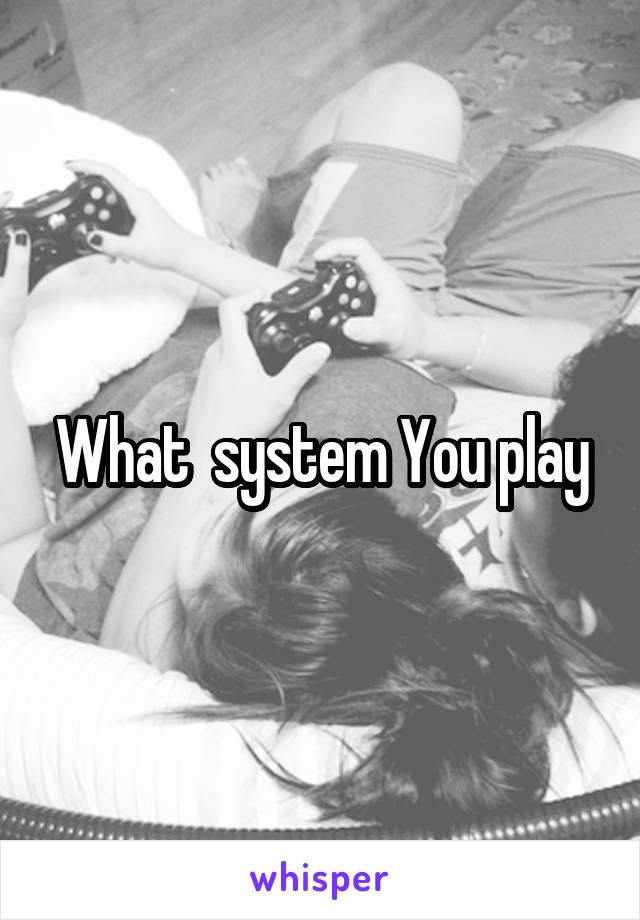 What  system You play