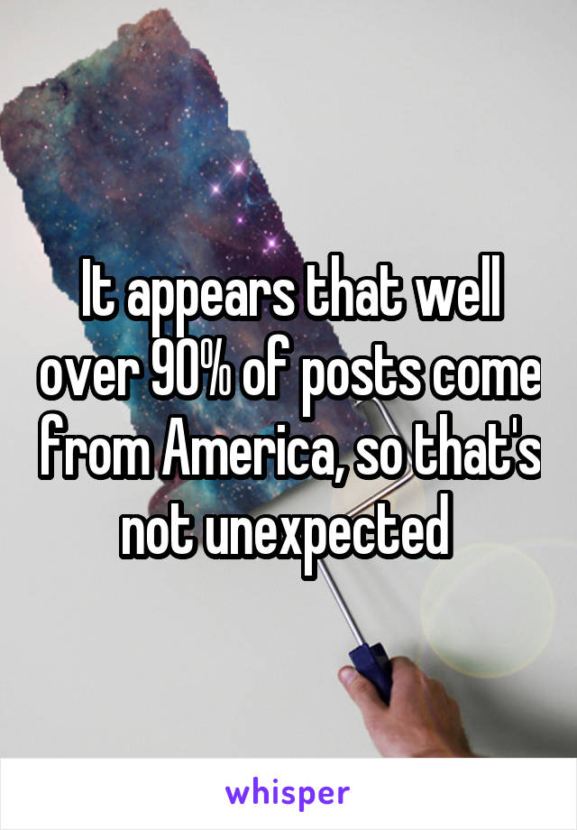 It appears that well over 90% of posts come from America, so that's not unexpected 