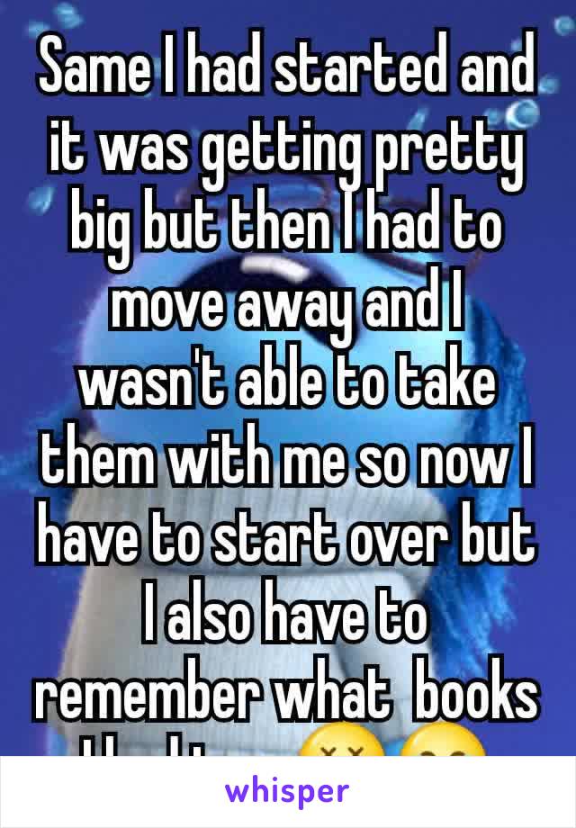 Same I had started and it was getting pretty big but then I had to move away and I wasn't able to take them with me so now I have to start over but I also have to remember what  books I had too. 😲😂