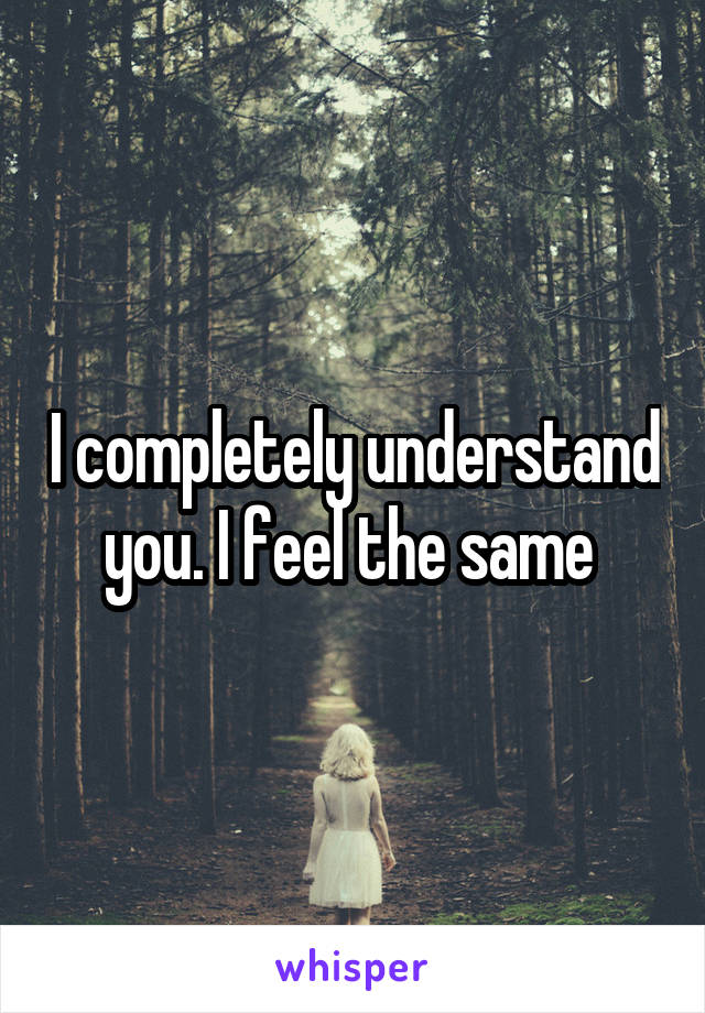 I completely understand you. I feel the same 