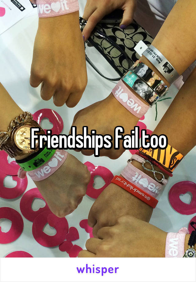 Friendships fail too