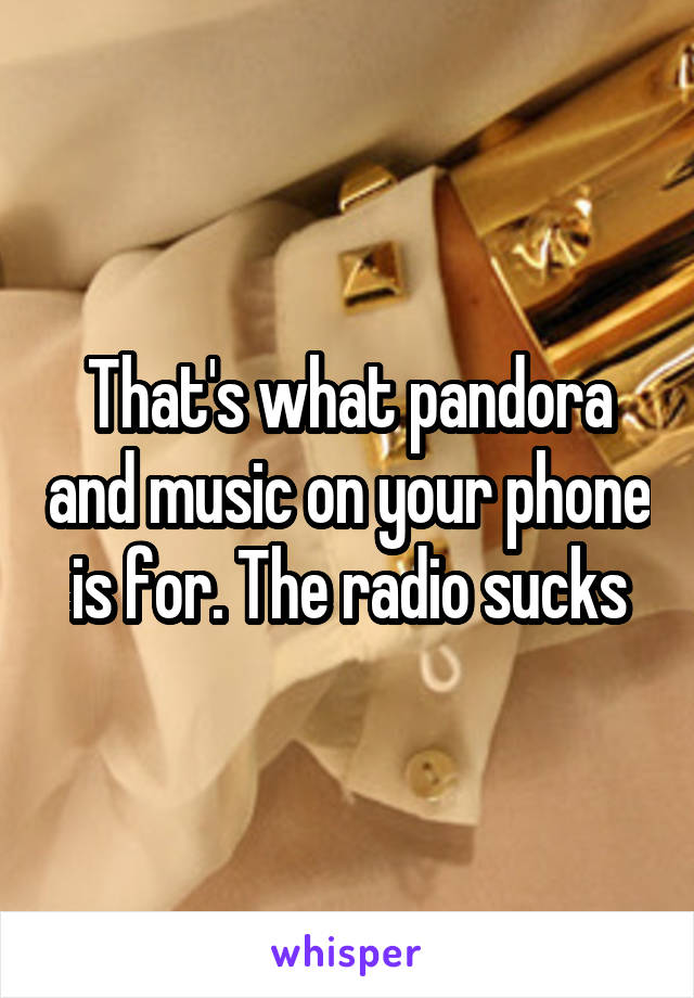 That's what pandora and music on your phone is for. The radio sucks