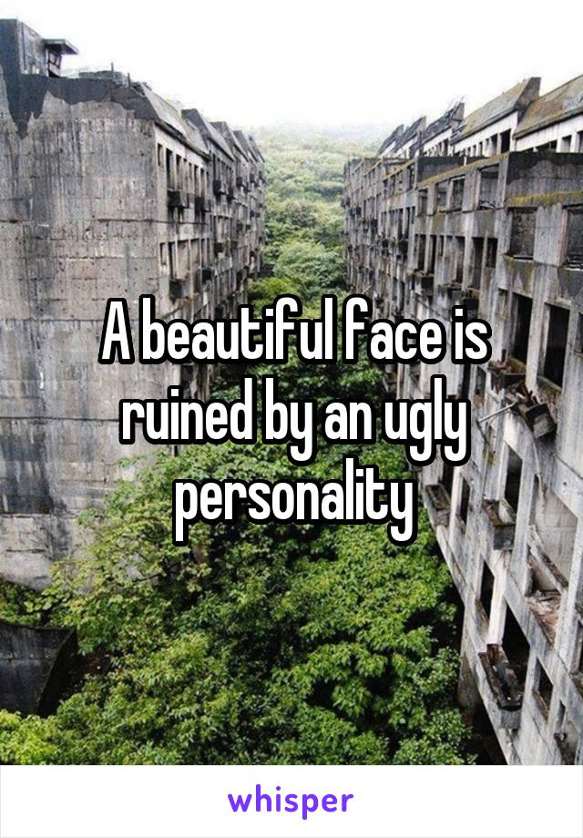 A beautiful face is ruined by an ugly personality