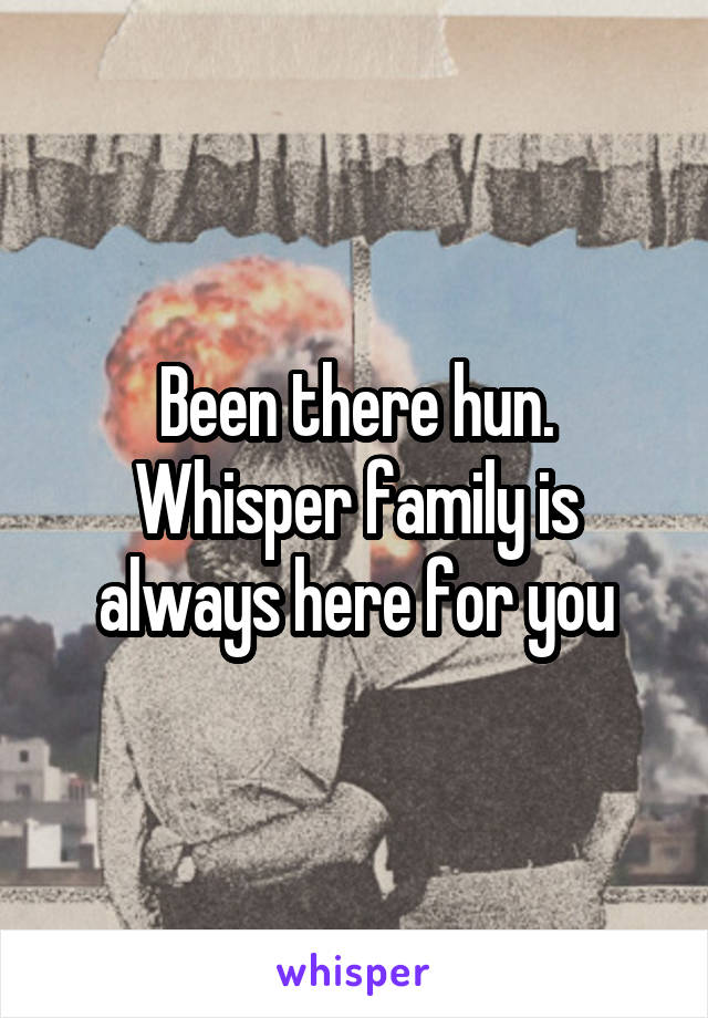 Been there hun. Whisper family is always here for you