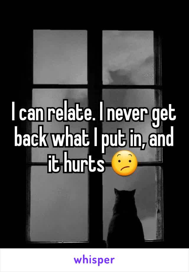 I can relate. I never get back what I put in, and it hurts 😕