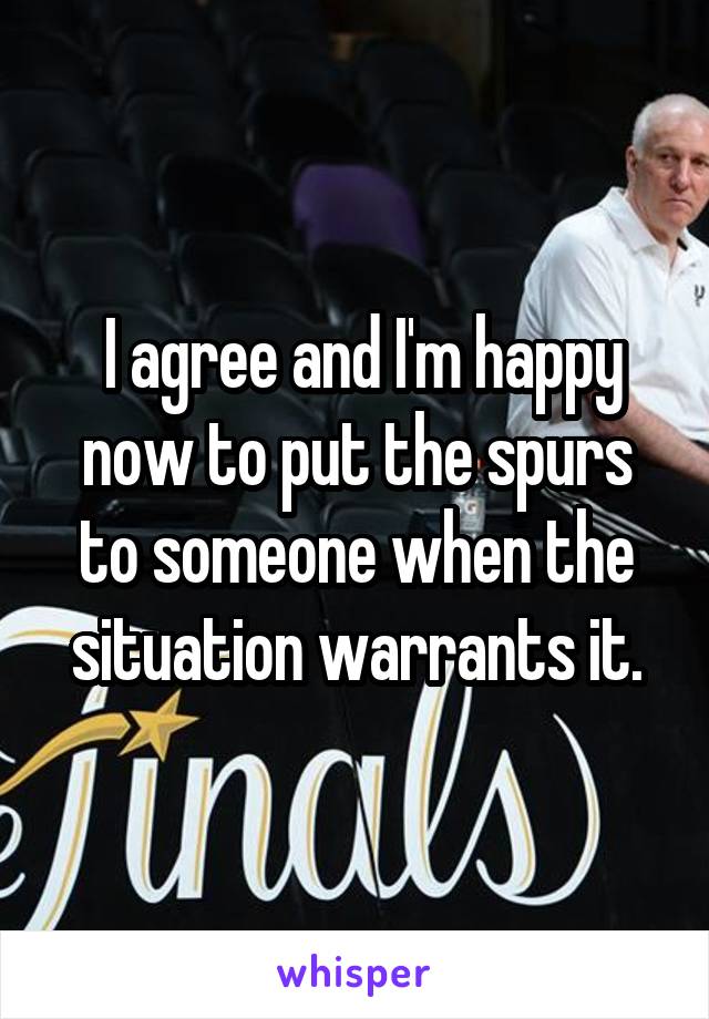  I agree and I'm happy now to put the spurs to someone when the situation warrants it.