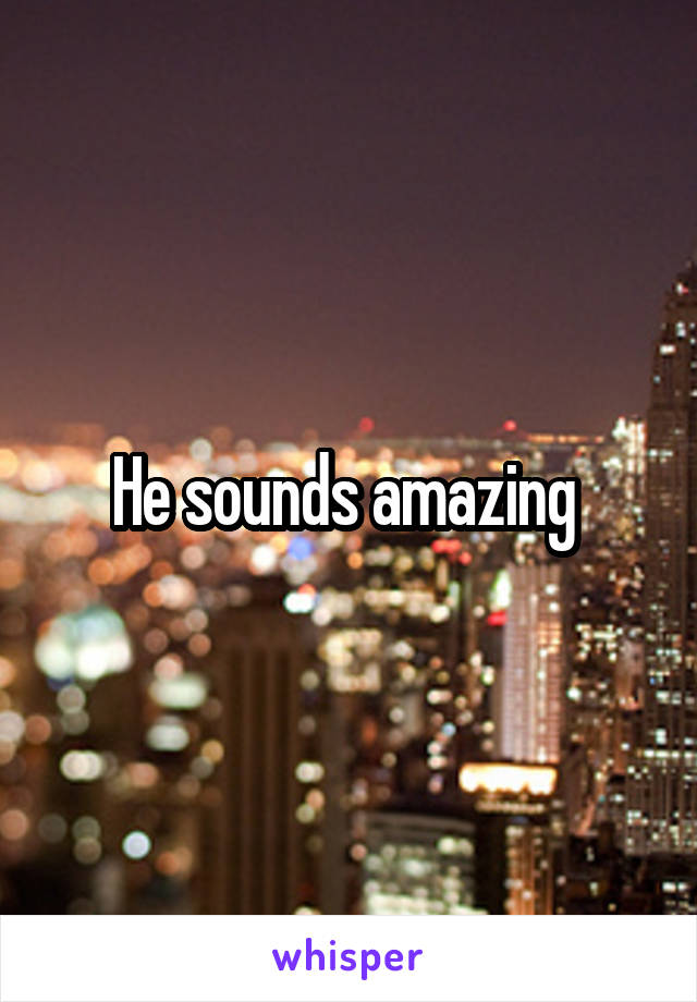 He sounds amazing 