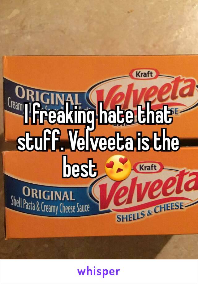 I freaking hate that stuff. Velveeta is the best 😍