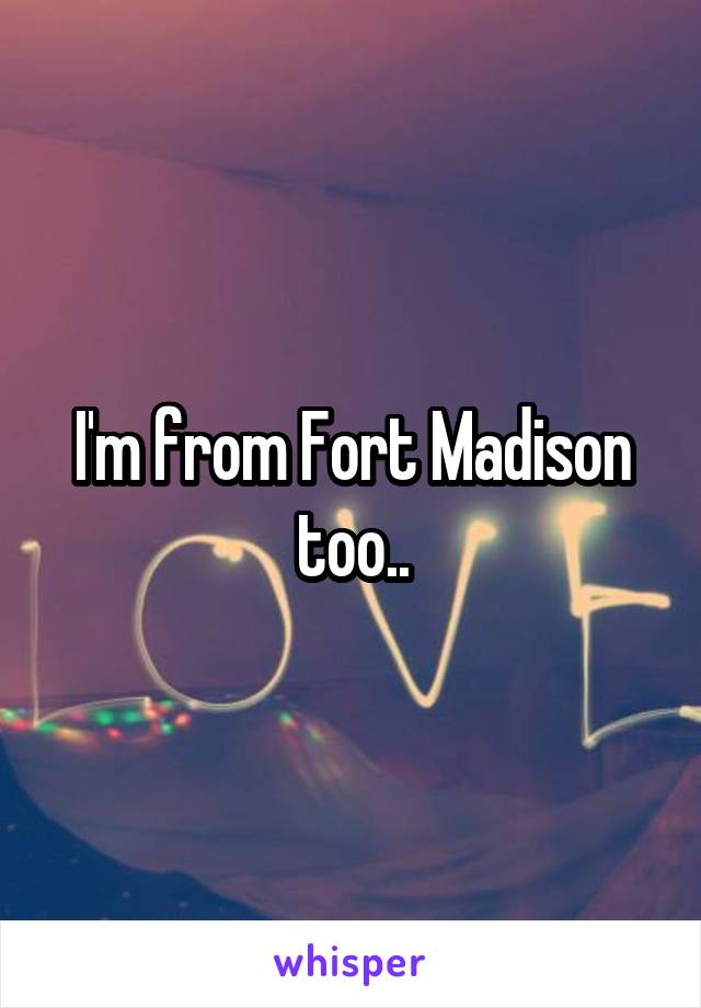 I'm from Fort Madison too..
