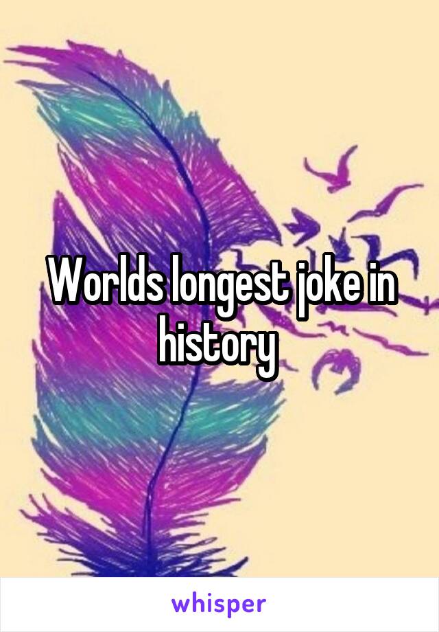 Worlds longest joke in history 