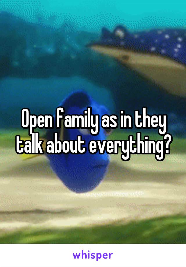 Open family as in they talk about everything?