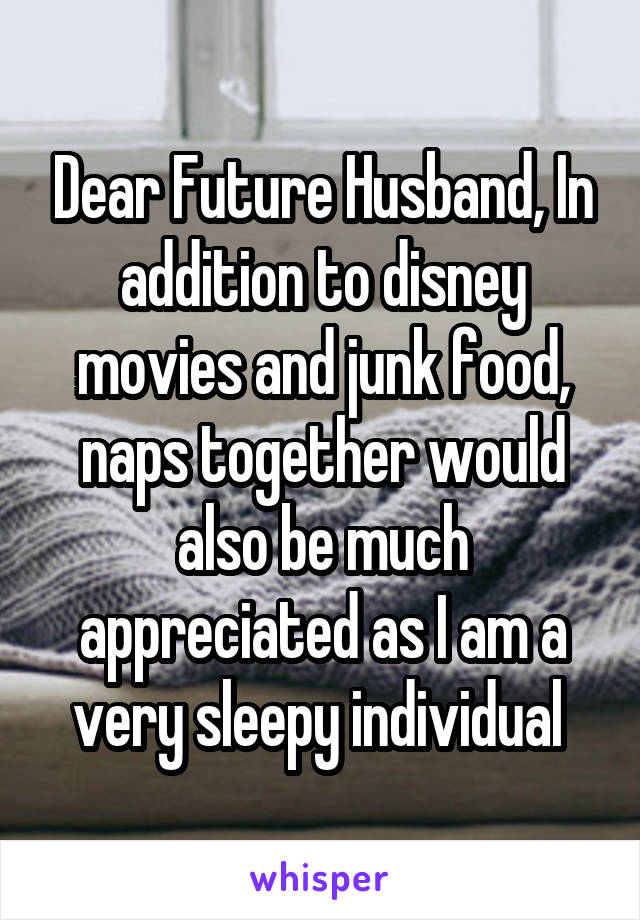 Dear Future Husband, In addition to disney movies and junk food, naps together would also be much appreciated as I am a very sleepy individual 