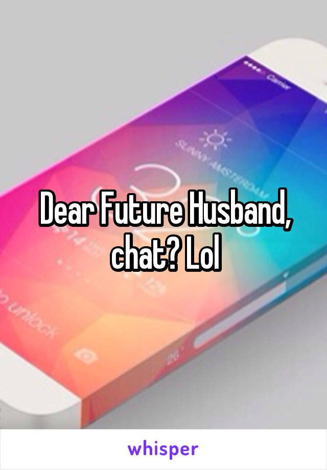 Dear Future Husband, chat? Lol