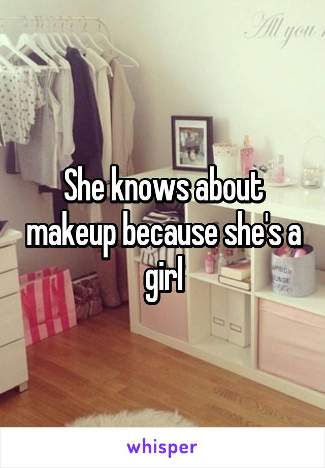 She knows about makeup because she's a girl