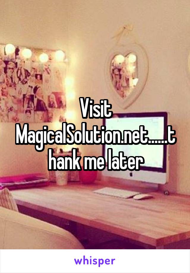 Visit MagicalSolution.net......thank me later