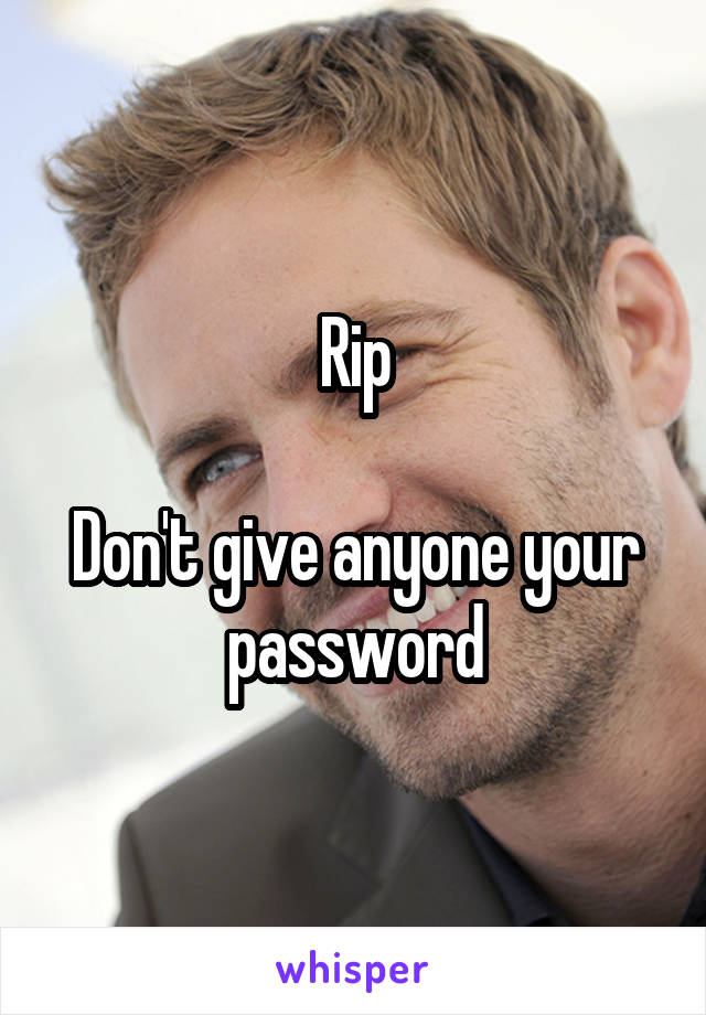 Rip

Don't give anyone your password