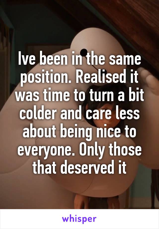 Ive been in the same position. Realised it was time to turn a bit colder and care less about being nice to everyone. Only those that deserved it