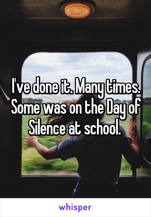 I've done it. Many times. Some was on the Day of Silence at school. 