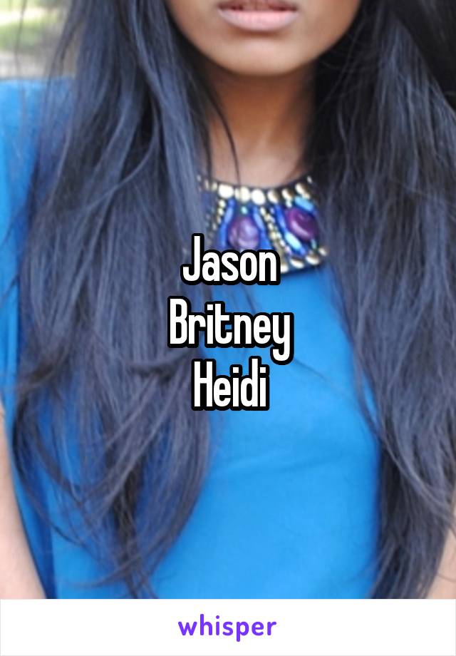 Jason
Britney
Heidi