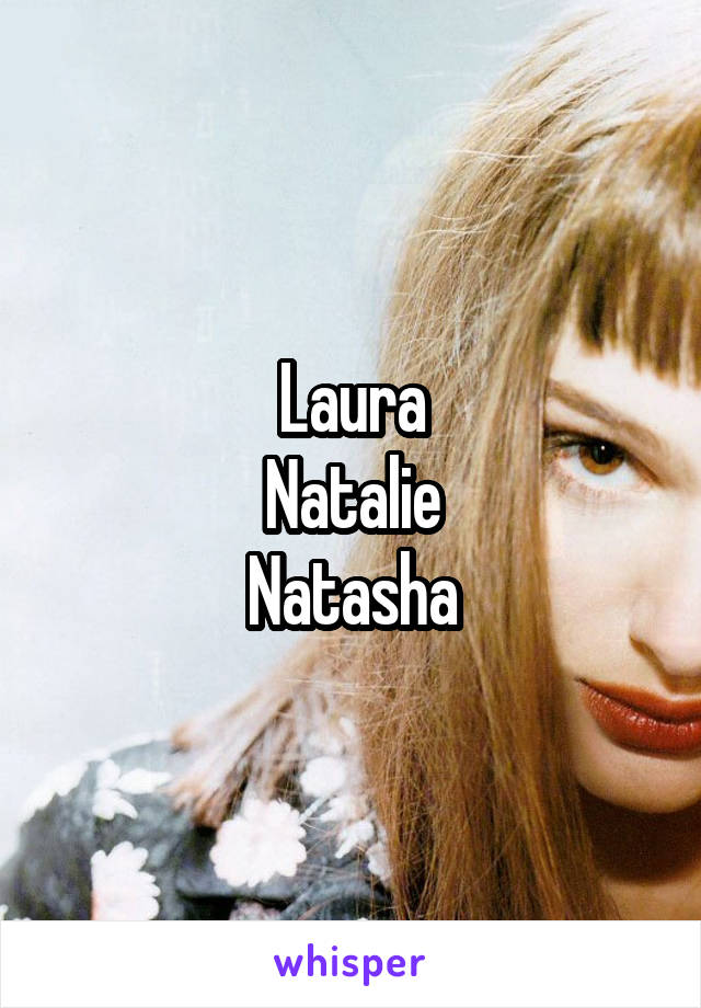 Laura
Natalie
Natasha