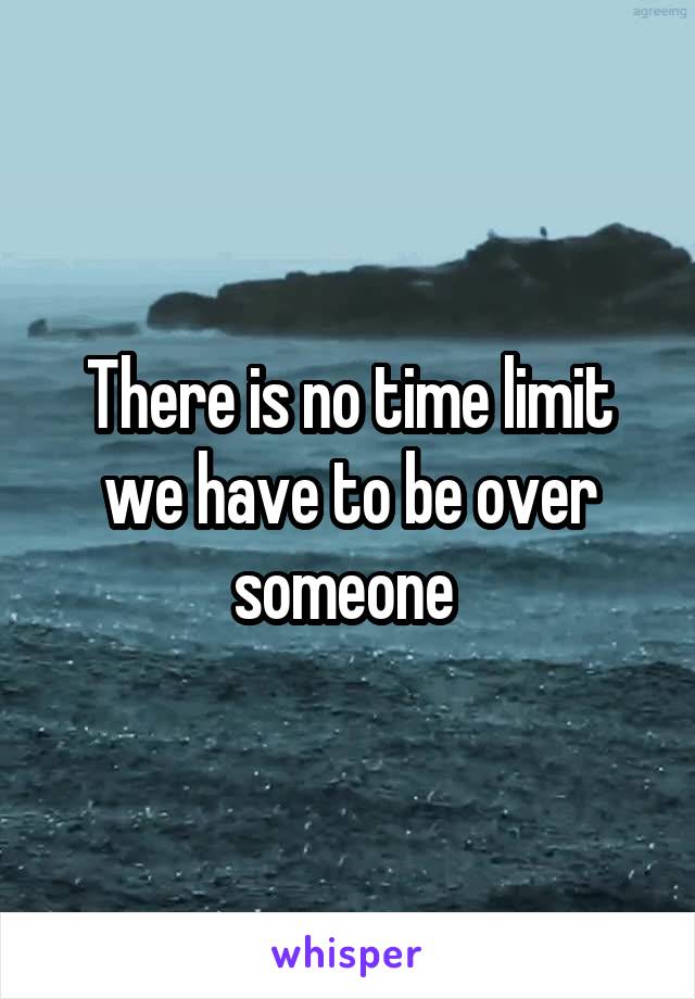 There is no time limit we have to be over someone 